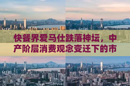 快餐界爱马仕跌落神坛，中产阶层消费观念变迁下的市场反思