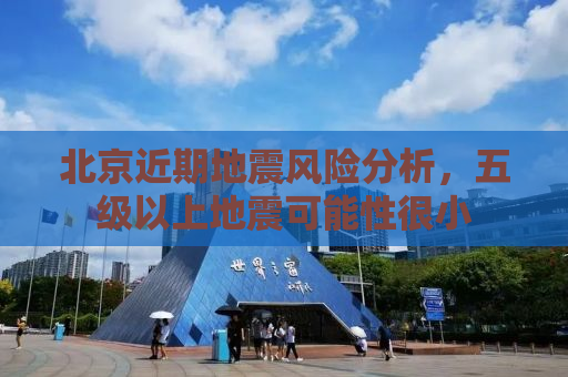 北京近期地震风险分析，五级以上地震可能性很小