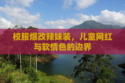 校服爆改辣妹装，儿童网红与软情色的边界