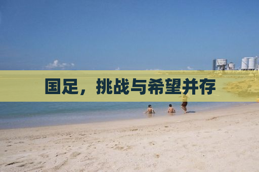 国足，挑战与希望并存