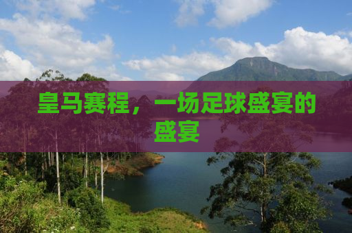 皇马赛程，一场足球盛宴的盛宴