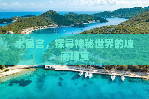 水晶宫，探寻神秘世界的瑰丽瑰宝