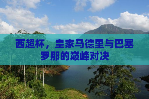 西超杯，皇家马德里与巴塞罗那的巅峰对决
