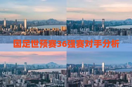 国足世预赛36强赛对手分析