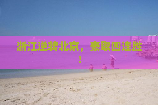 浙江逆转北京，豪取四连胜！