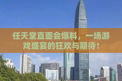 任天堂直面会爆料，一场游戏盛宴的狂欢与期待！