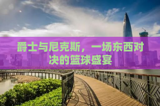 爵士与尼克斯，一场东西对决的篮球盛宴