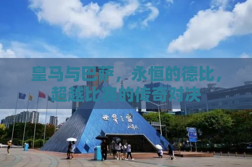 皇马与巴萨，永恒的德比，超越比赛的传奇对决