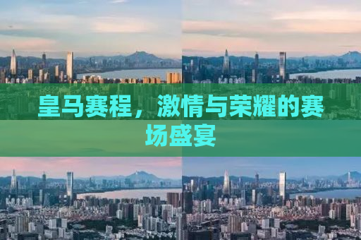 皇马赛程，激情与荣耀的赛场盛宴