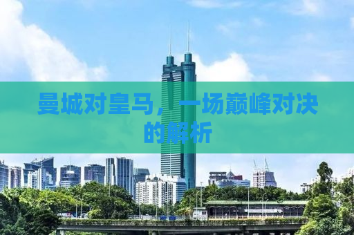 曼城对皇马，一场巅峰对决的解析
