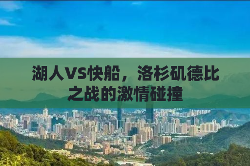湖人VS快船，洛杉矶德比之战的激情碰撞