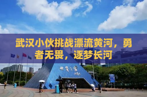武汉小伙挑战漂流黄河，勇者无畏，逐梦长河