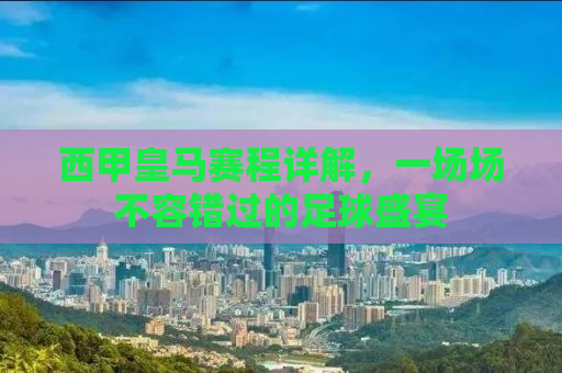 西甲皇马赛程详解，一场场不容错过的足球盛宴