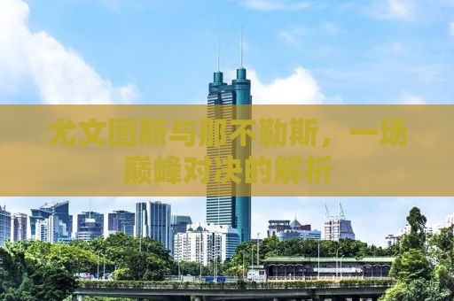 尤文图斯与那不勒斯，一场巅峰对决的解析
