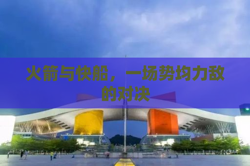 火箭与快船，一场势均力敌的对决