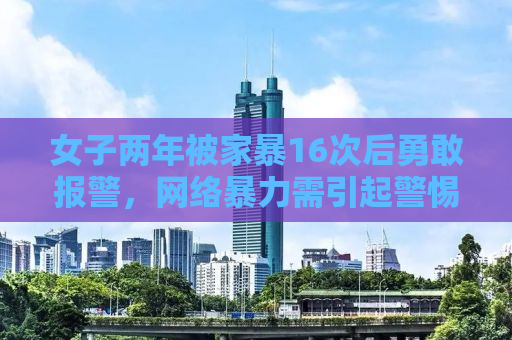 女子两年被家暴16次后勇敢报警，网络暴力需引起警惕