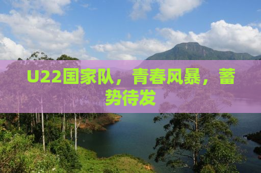 U22国家队，青春风暴，蓄势待发