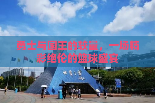勇士与国王的较量，一场精彩绝伦的篮球盛宴