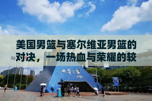 美国男篮与塞尔维亚男篮的对决，一场热血与荣耀的较量