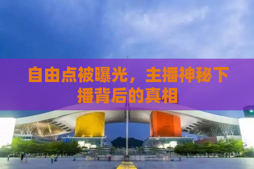 自由点被曝光，主播神秘下播背后的真相