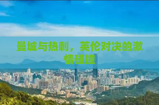 曼城与热刺，英伦对决的激情碰撞