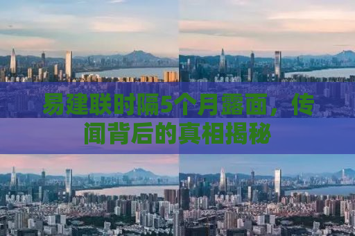 易建联时隔5个月露面，传闻背后的真相揭秘