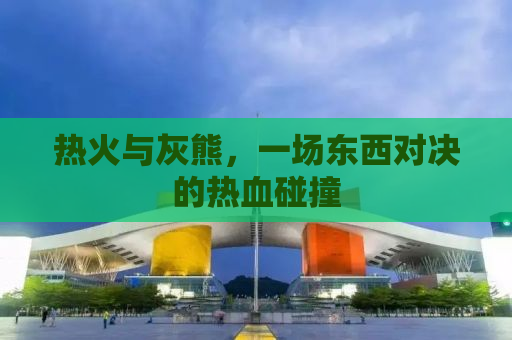 热火与灰熊，一场东西对决的热血碰撞