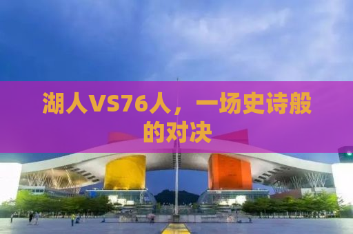 湖人VS76人，一场史诗般的对决
