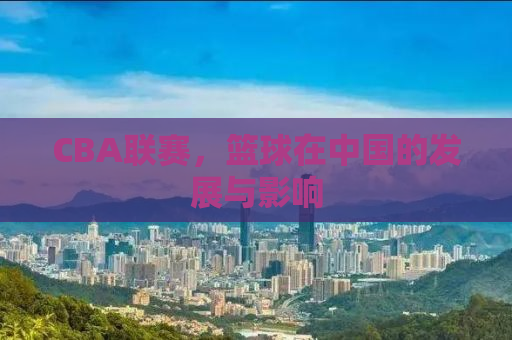 CBA联赛，篮球在中国的发展与影响