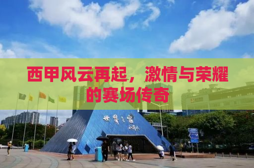 西甲风云再起，激情与荣耀的赛场传奇