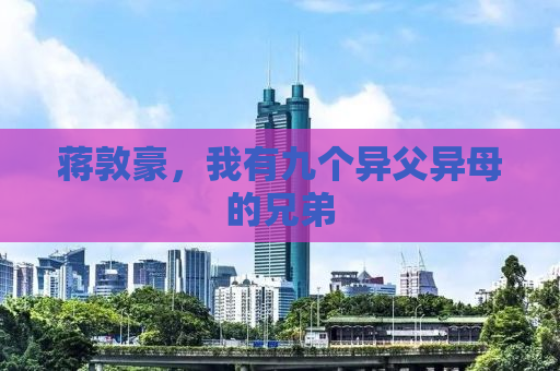 蒋敦豪，我有九个异父异母的兄弟