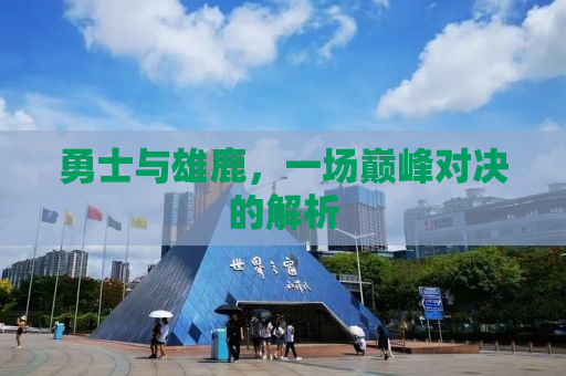 勇士与雄鹿，一场巅峰对决的解析