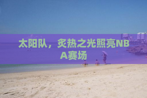 太阳队，炙热之光照亮NBA赛场