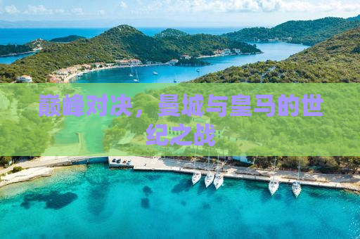 巅峰对决，曼城与皇马的世纪之战