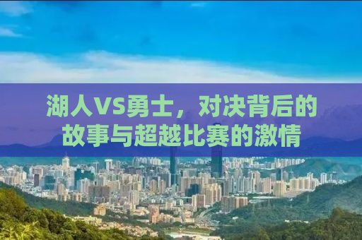 湖人VS勇士，对决背后的故事与超越比赛的激情