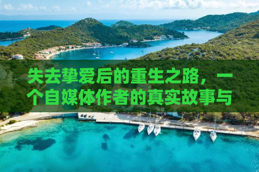 失去挚爱后的重生之路，一个自媒体作者的真实故事与意外发现（内含卖洗发水的视频背后的秘密）