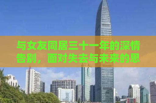 与女友同居三十一年的深情告别，面对失去与未来的思考