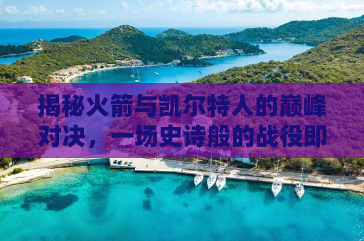 揭秘火箭与凯尔特人的巅峰对决，一场史诗般的战役即将上演！