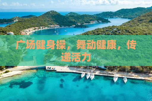广场健身操，舞动健康，传递活力