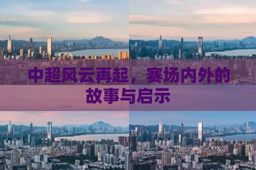 中超风云再起，赛场内外的故事与启示