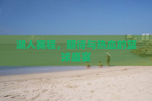 湖人赛程，期待与热血的篮球盛宴