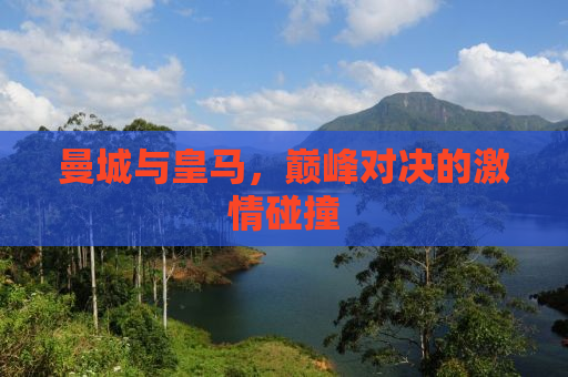 曼城与皇马，巅峰对决的激情碰撞