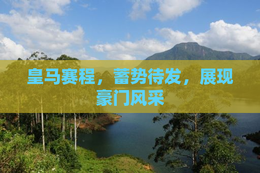 皇马赛程，蓄势待发，展现豪门风采