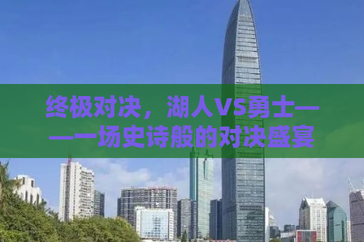 终极对决，湖人VS勇士——一场史诗般的对决盛宴