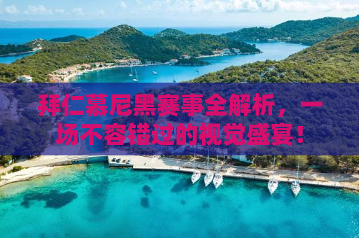 拜仁慕尼黑赛事全解析，一场不容错过的视觉盛宴！