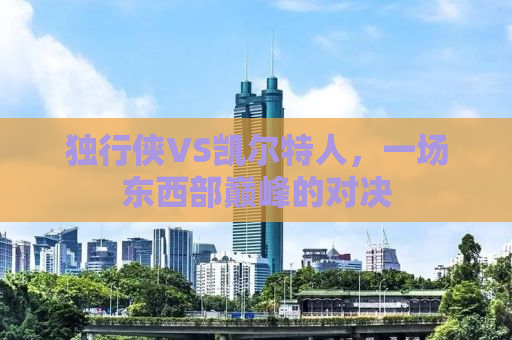 独行侠VS凯尔特人，一场东西部巅峰的对决
