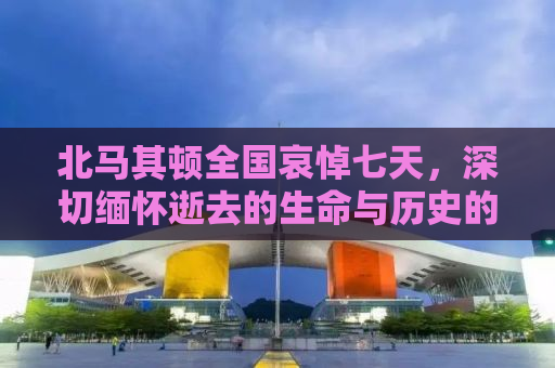 北马其顿全国哀悼七天，深切缅怀逝去的生命与历史的瞬间