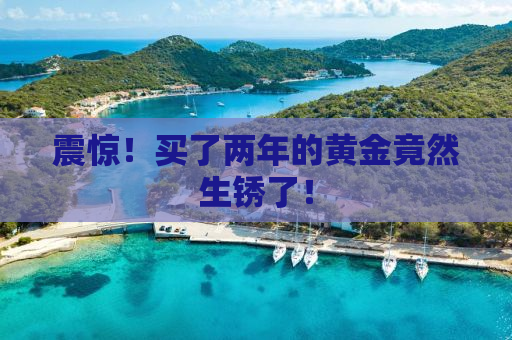 震惊！买了两年的黄金竟然生锈了！