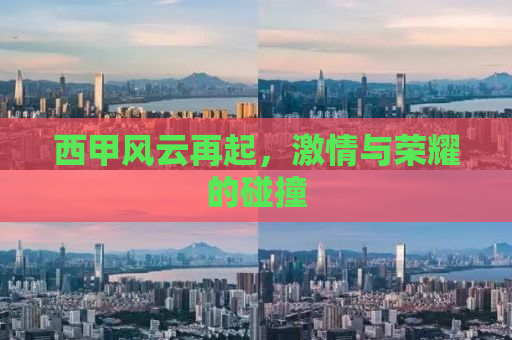 西甲风云再起，激情与荣耀的碰撞