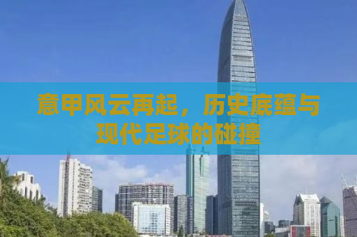 意甲风云再起，历史底蕴与现代足球的碰撞